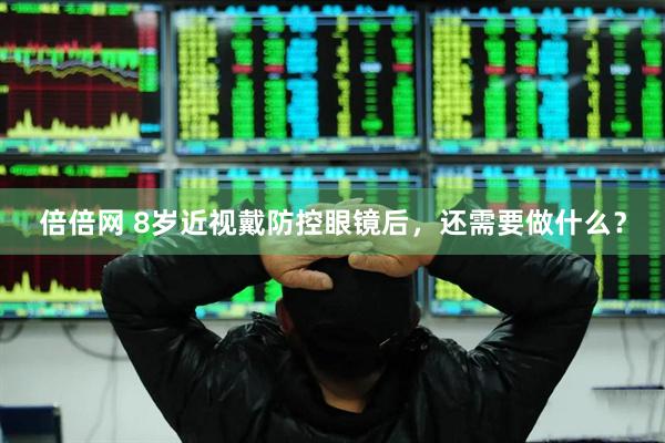 倍倍网 8岁近视戴防控眼镜后，还需要做什么？