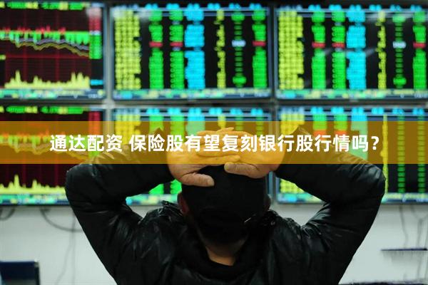 通达配资 保险股有望复刻银行股行情吗？