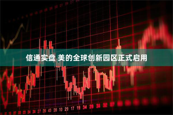信通实盘 美的全球创新园区正式启用