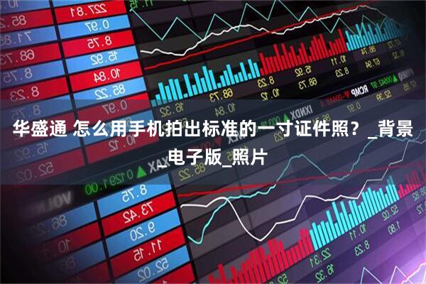 华盛通 怎么用手机拍出标准的一寸证件照？_背景_电子版_照片