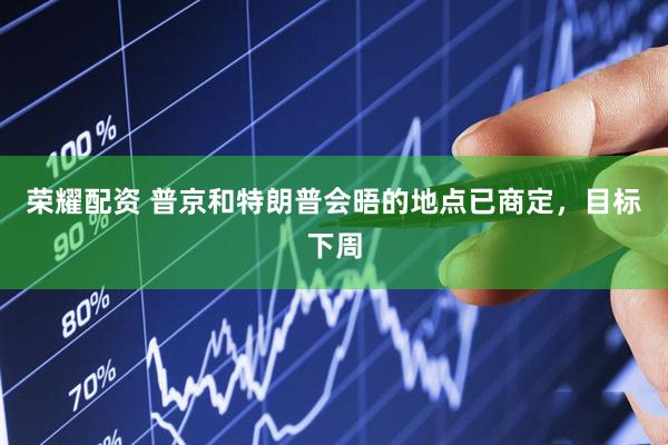 荣耀配资 普京和特朗普会晤的地点已商定，目标下周