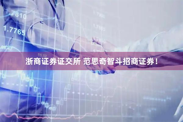 浙商证券证交所 范思奇智斗招商证券！