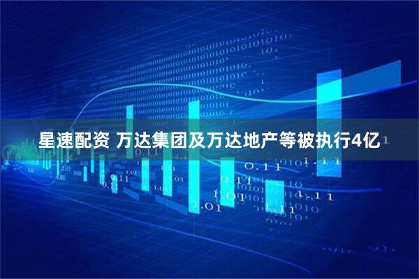 星速配资 万达集团及万达地产等被执行4亿