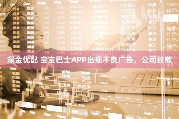 深金优配 宝宝巴士APP出现不良广告，公司致歉